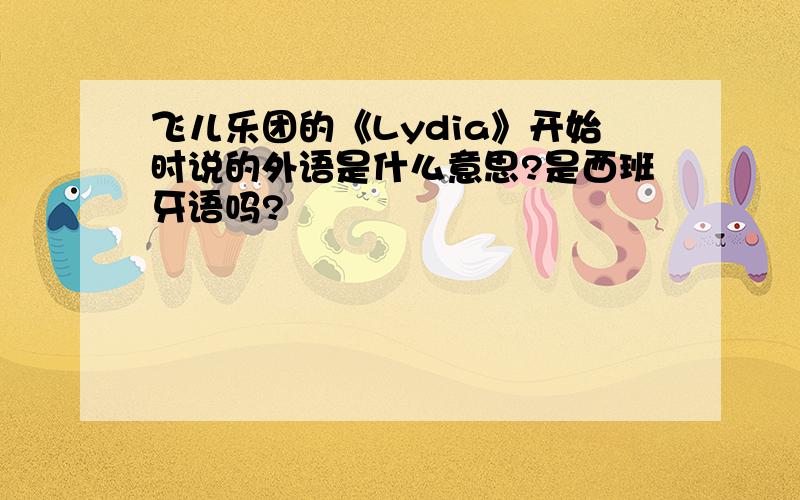 飞儿乐团的《Lydia》开始时说的外语是什么意思?是西班牙语吗?