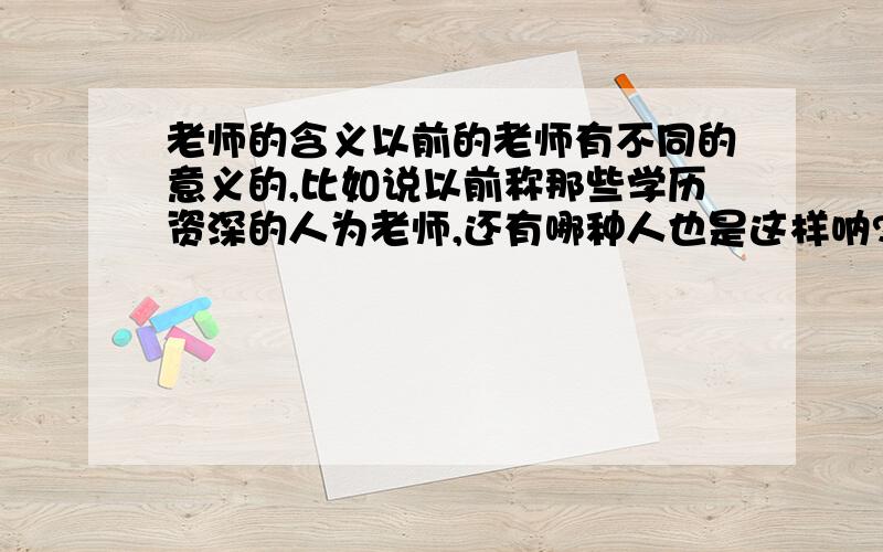 老师的含义以前的老师有不同的意义的,比如说以前称那些学历资深的人为老师,还有哪种人也是这样呐?