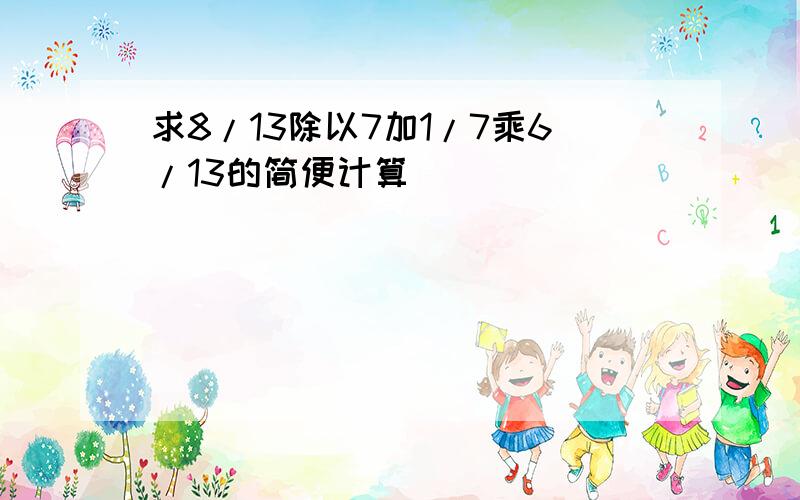 求8/13除以7加1/7乘6/13的简便计算