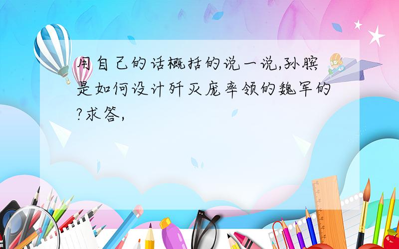 用自己的话概括的说一说,孙膑是如何设计歼灭庞率领的魏军的?求答,