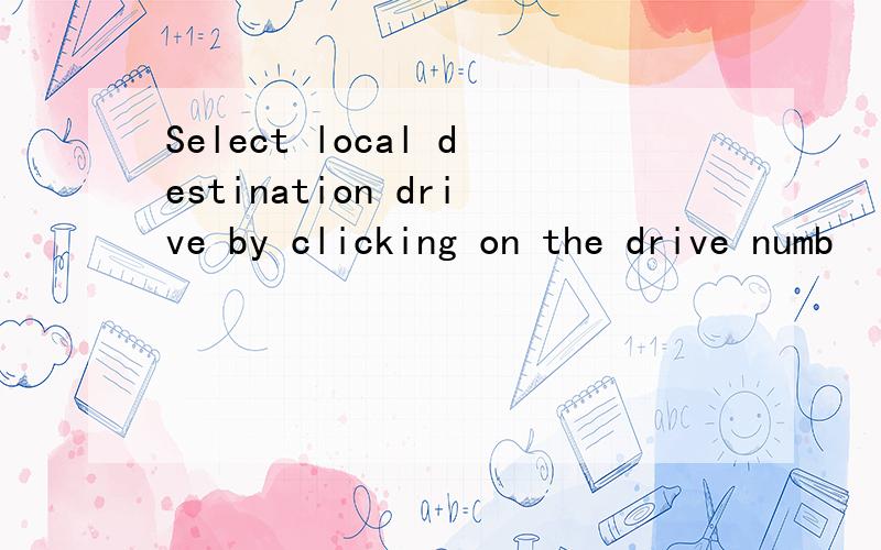 Select local destination drive by clicking on the drive numb