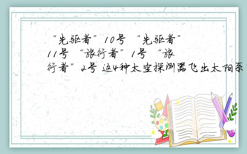 “先驱者”10号 “先驱者”11号 “旅行者”1号 “旅行者”2号 这4种太空探测器飞出太阳系了吗?