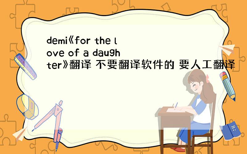 demi《for the love of a daughter》翻译 不要翻译软件的 要人工翻译