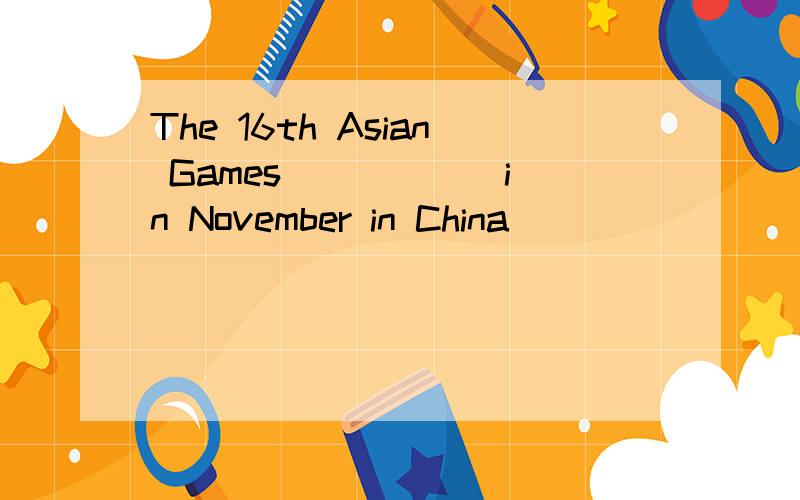 The 16th Asian Games _____ in November in China