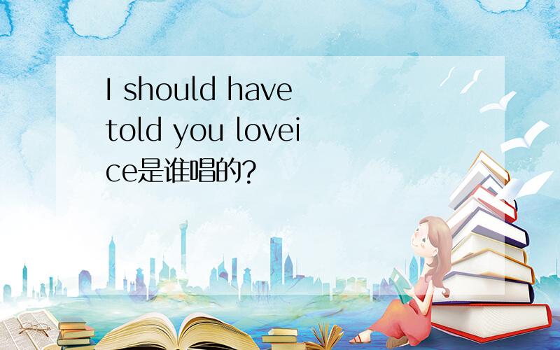 I should have told you loveice是谁唱的?