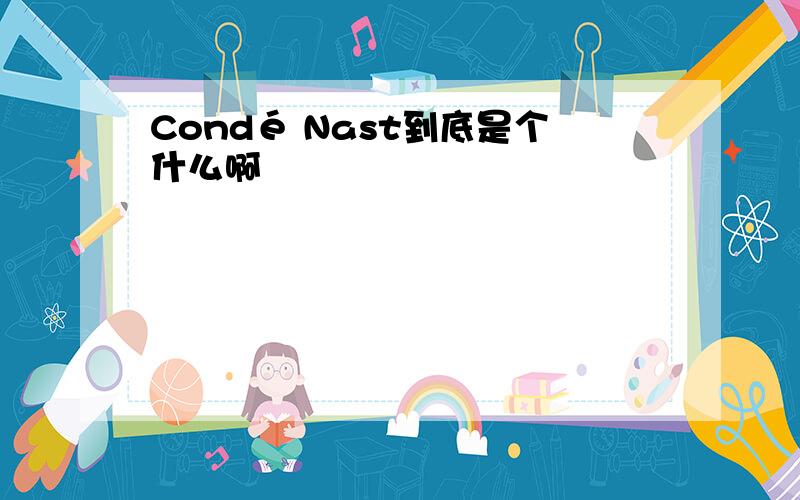 Condé Nast到底是个什么啊