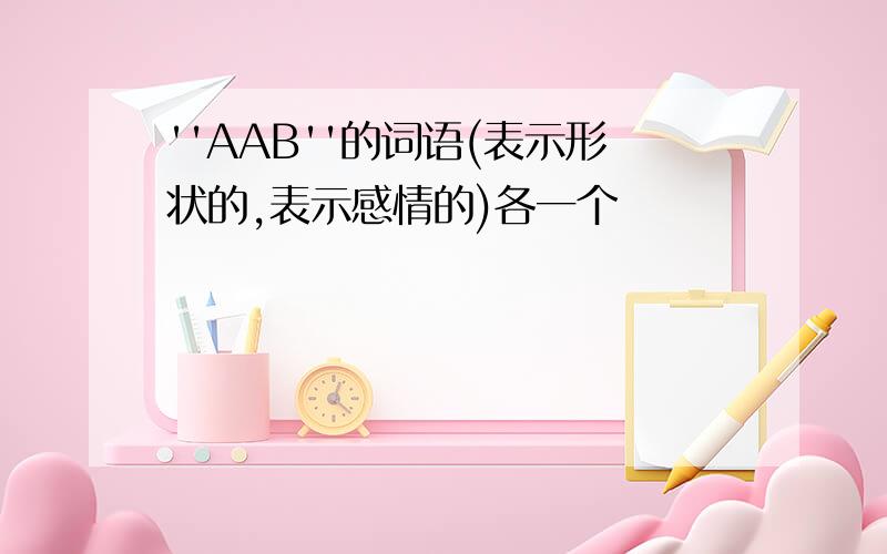 ''AAB''的词语(表示形状的,表示感情的)各一个