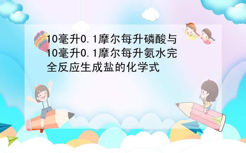 10毫升0.1摩尔每升磷酸与10毫升0.1摩尔每升氨水完全反应生成盐的化学式