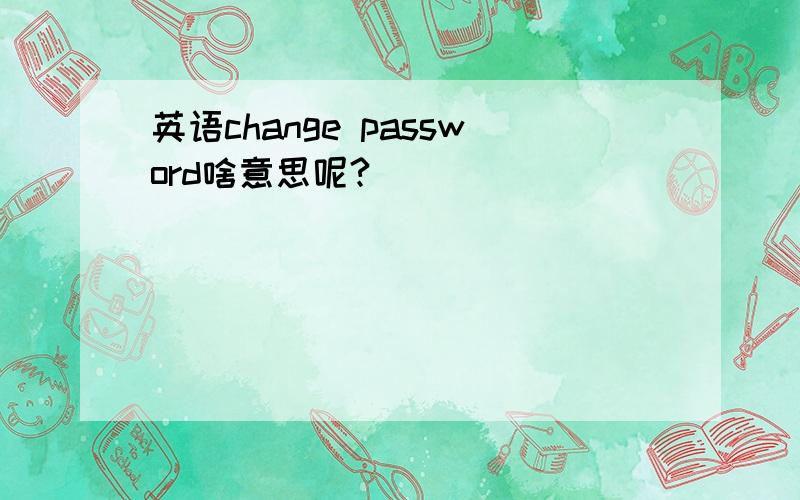 英语change password啥意思呢?