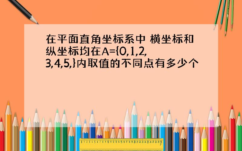 在平面直角坐标系中 横坐标和纵坐标均在A={0,1,2,3,4,5,}内取值的不同点有多少个