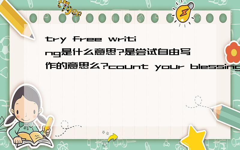 try free writing是什么意思?是尝试自由写作的意思么?count your blessings是什么意思?