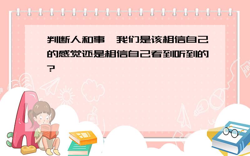 判断人和事,我们是该相信自己的感觉还是相信自己看到听到的?