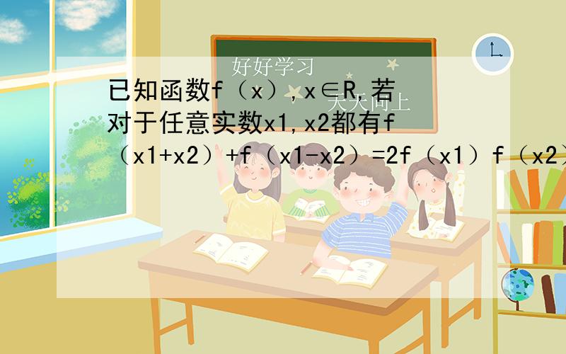 已知函数f（x）,x∈R,若对于任意实数x1,x2都有f（x1+x2）+f（x1-x2）=2f（x1）f（x2）,试判断