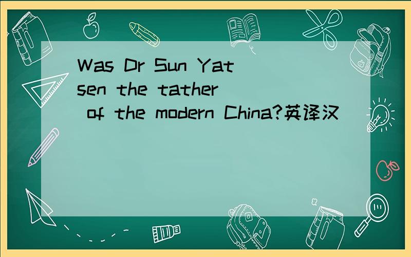 Was Dr Sun Yatsen the tather of the modern China?英译汉