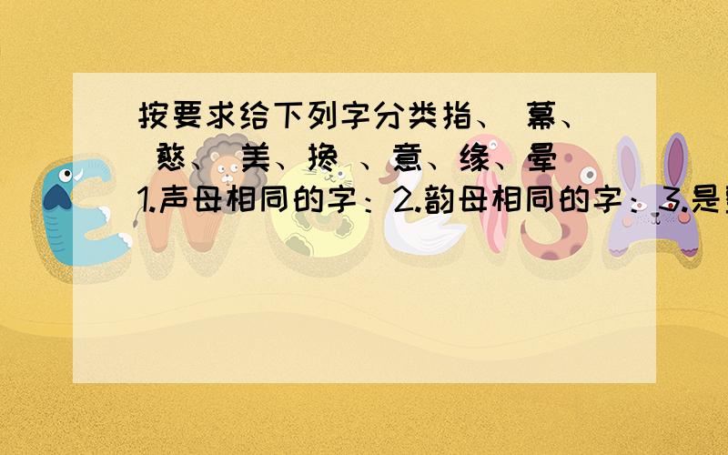 按要求给下列字分类指、 幕、 憨、 美、搀 、意、缘、晕1.声母相同的字：2.韵母相同的字：3.是整体认读的字：