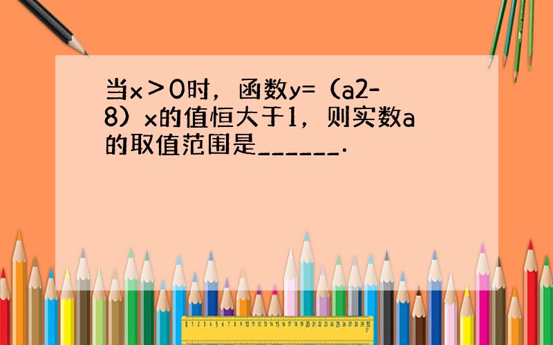 当x＞0时，函数y=（a2-8）x的值恒大于1，则实数a的取值范围是______．