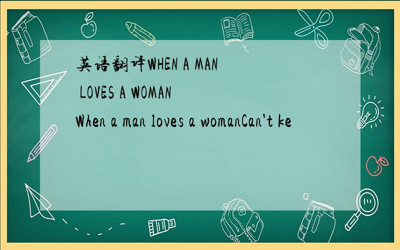 英语翻译WHEN A MAN LOVES A WOMANWhen a man loves a womanCan't ke