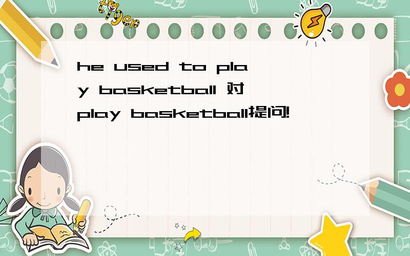 he used to play basketball 对play basketball提问!