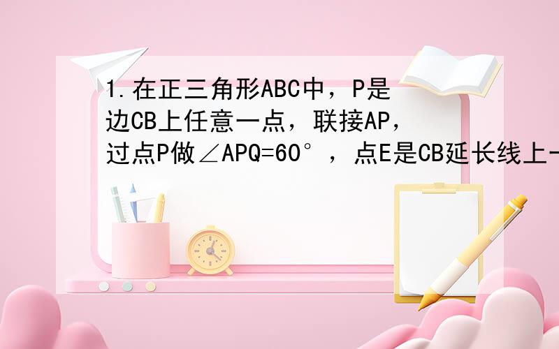 1.在正三角形ABC中，P是边CB上任意一点，联接AP，过点P做∠APQ=60°，点E是CB延长线上一点，PQ与∠ABE