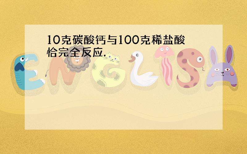 10克碳酸钙与100克稀盐酸恰完全反应.