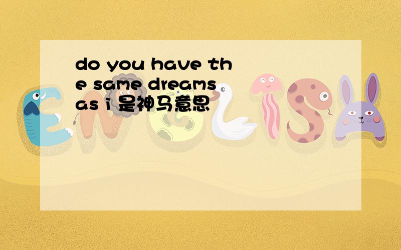 do you have the same dreams as i 是神马意思