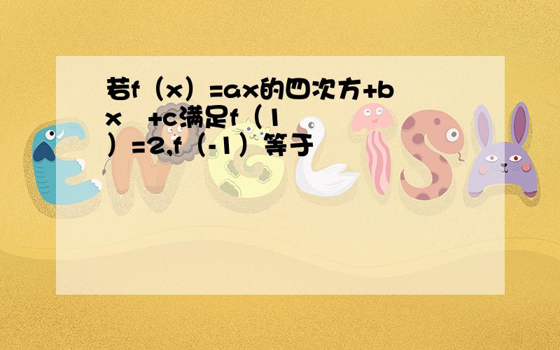 若f（x）=ax的四次方+bx²+c满足f（1）=2,f（-1）等于