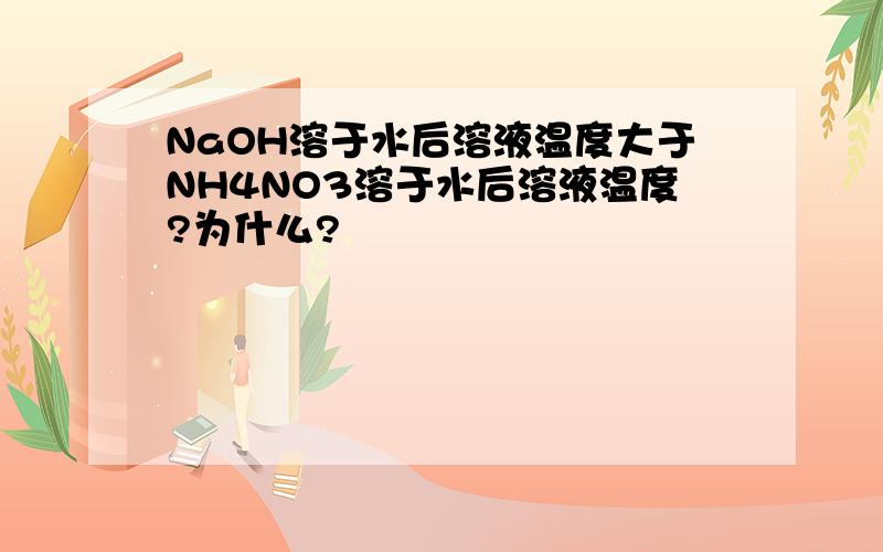 NaOH溶于水后溶液温度大于NH4NO3溶于水后溶液温度?为什么?