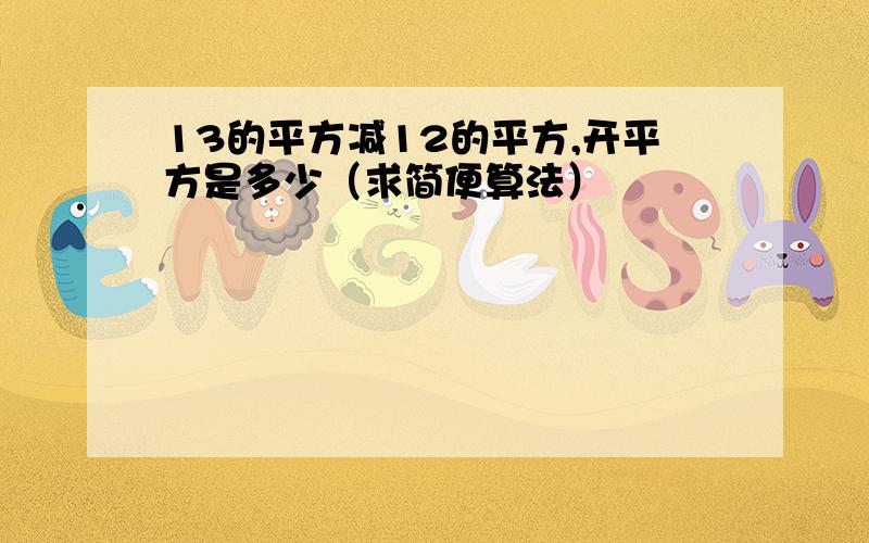 13的平方减12的平方,开平方是多少（求简便算法）