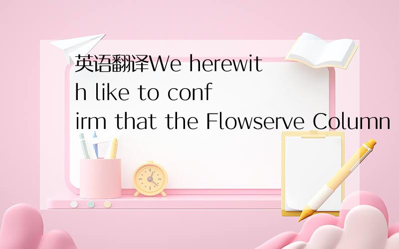 英语翻译We herewith like to confirm that the Flowserve Column Pi