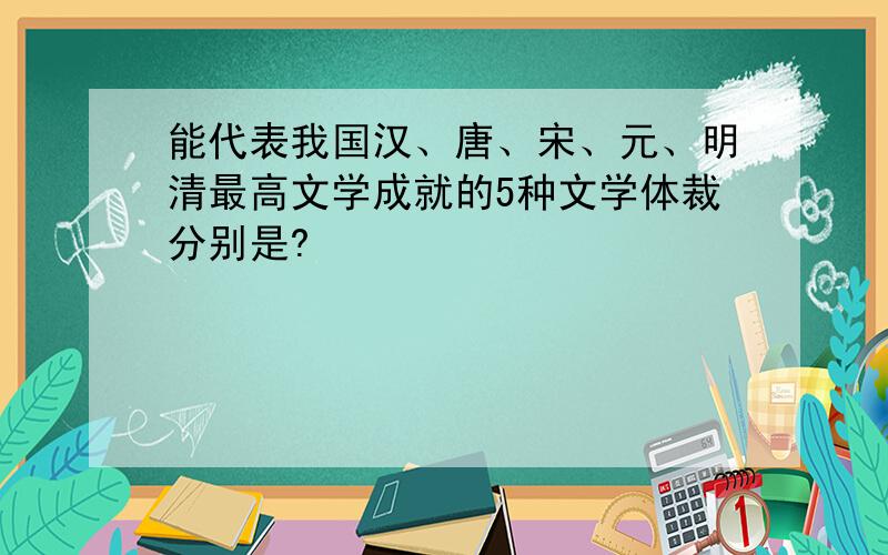 能代表我国汉、唐、宋、元、明清最高文学成就的5种文学体裁分别是?