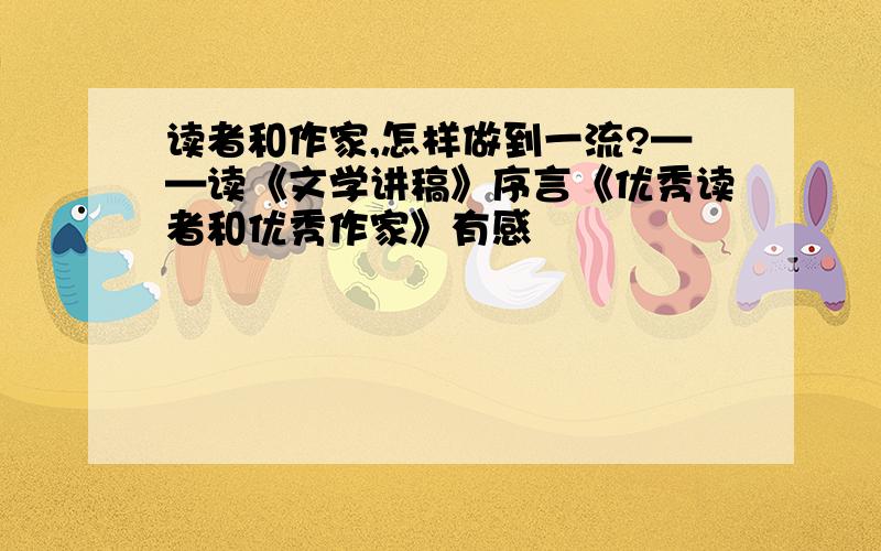 读者和作家,怎样做到一流?——读《文学讲稿》序言《优秀读者和优秀作家》有感