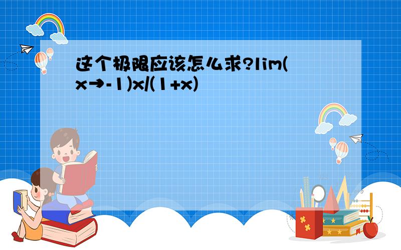 这个极限应该怎么求?lim(x→-1)x/(1+x)