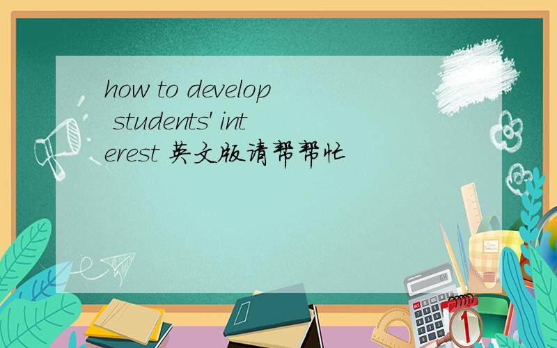 how to develop students' interest 英文版请帮帮忙