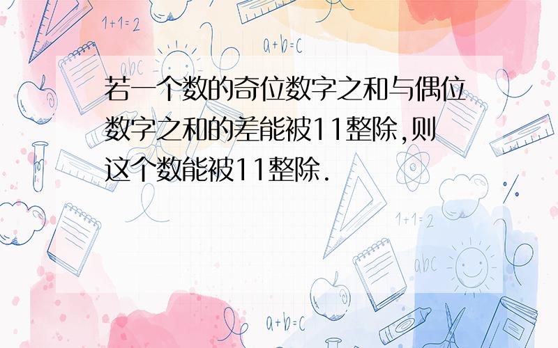 若一个数的奇位数字之和与偶位数字之和的差能被11整除,则这个数能被11整除.