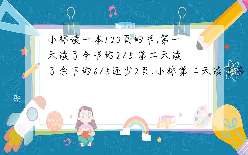 小林读一本120页的书,第一天读了全书的2/5,第二天读了余下的6/5还少2页.小林第二天读了多少页?