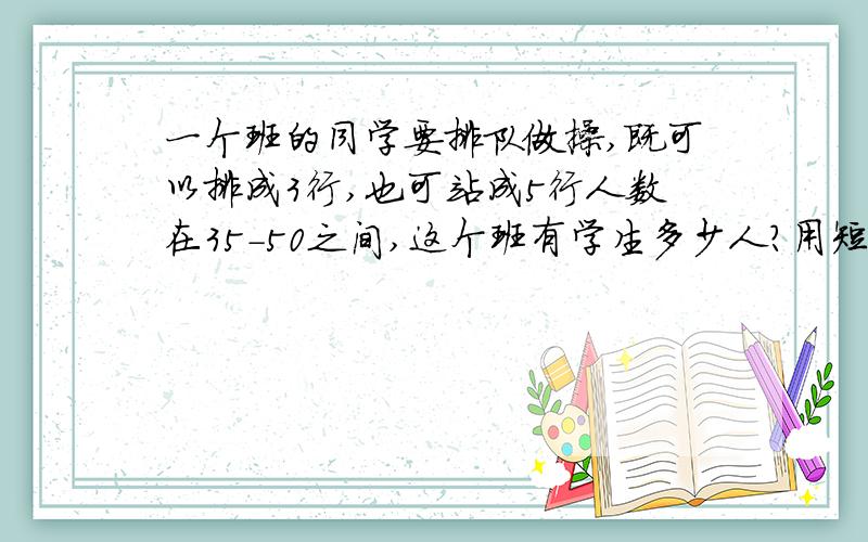 一个班的同学要排队做操,既可以排成3行,也可站成5行人数在35-50之间,这个班有学生多少人?用短除法