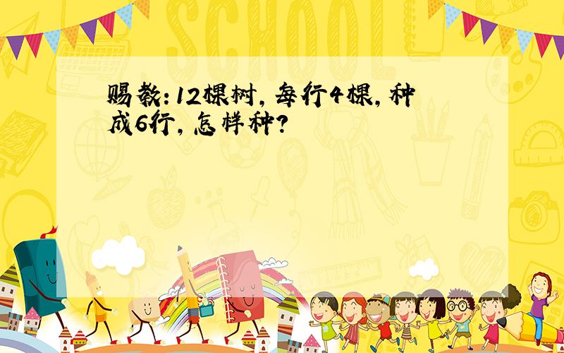 赐教：12棵树,每行4棵,种成6行,怎样种?