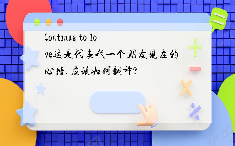 Continue to love这是代表我一个朋友现在的心情.应该如何翻译?