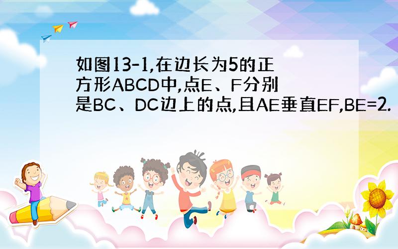 如图13-1,在边长为5的正方形ABCD中,点E、F分别是BC、DC边上的点,且AE垂直EF,BE=2.