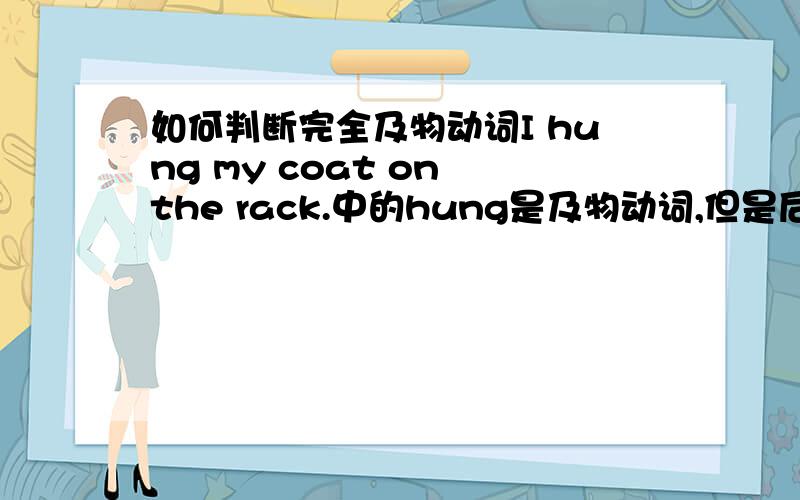 如何判断完全及物动词I hung my coat on the rack.中的hung是及物动词,但是后面的on the