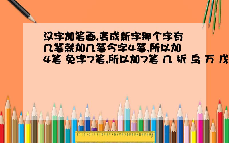 汉字加笔画,变成新字那个字有几笔就加几笔今字4笔,所以加4笔 免字7笔,所以加7笔 几 折 乌 万 戊快答,今天就要汗,