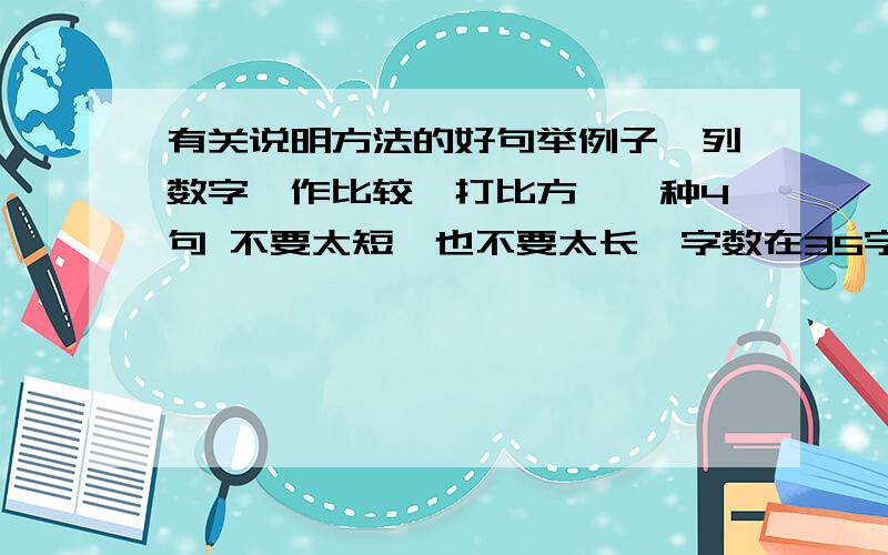 有关说明方法的好句举例子,列数字,作比较,打比方,一种4句 不要太短,也不要太长,字数在35字左右.