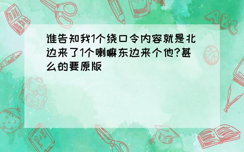 谁告知我1个绕口令内容就是北边来了1个喇嘛东边来个他?甚么的要原版