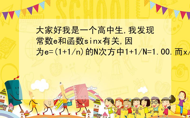 大家好我是一个高中生,我发现常数e和函数sinx有关,因为e=(1+1/n)的N次方中1+1/N=1.00.而x/sin