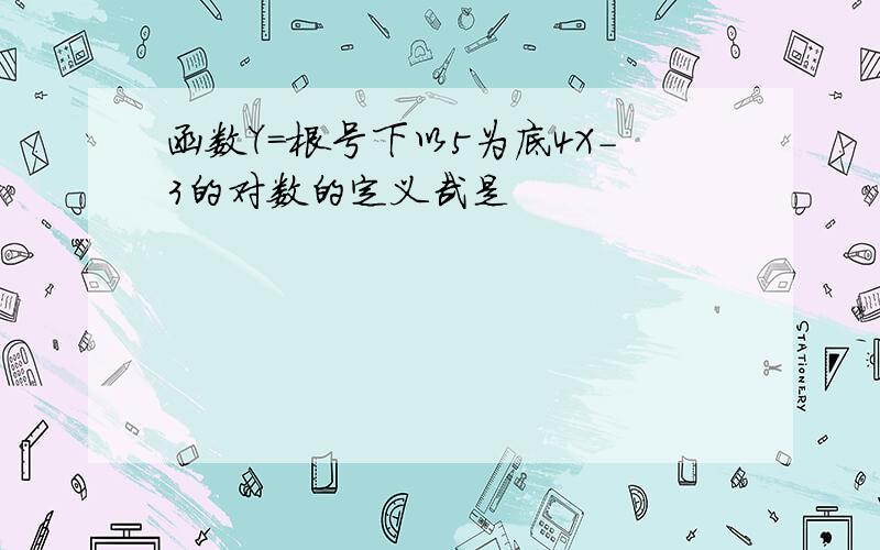 函数Y=根号下以5为底4X-3的对数的定义哉是