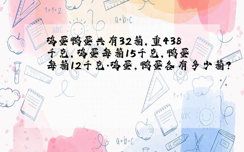 鸡蛋鸭蛋共有32箱,重438千克,鸡蛋每箱15千克,鸭蛋每箱12千克.鸡蛋,鸭蛋各有多少箱?