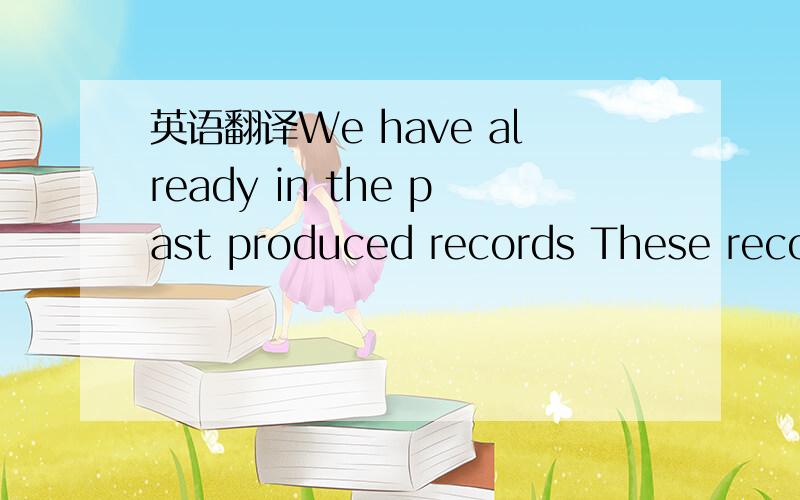 英语翻译We have already in the past produced records These recor