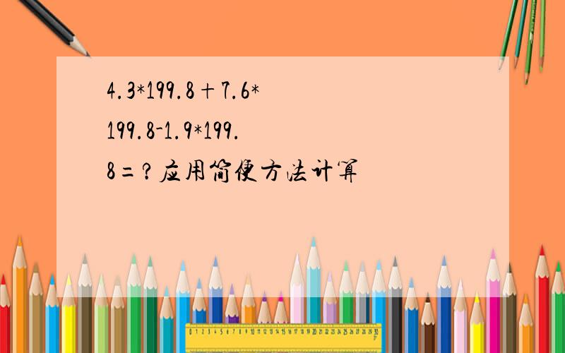 4.3*199.8+7.6*199.8-1.9*199.8=?应用简便方法计算