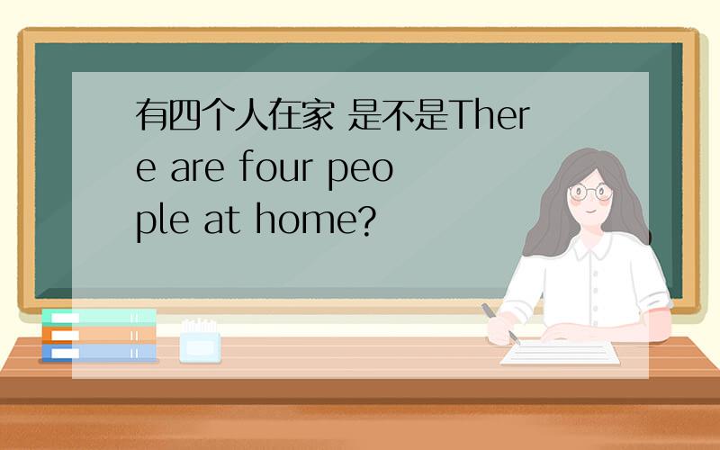 有四个人在家 是不是There are four people at home?