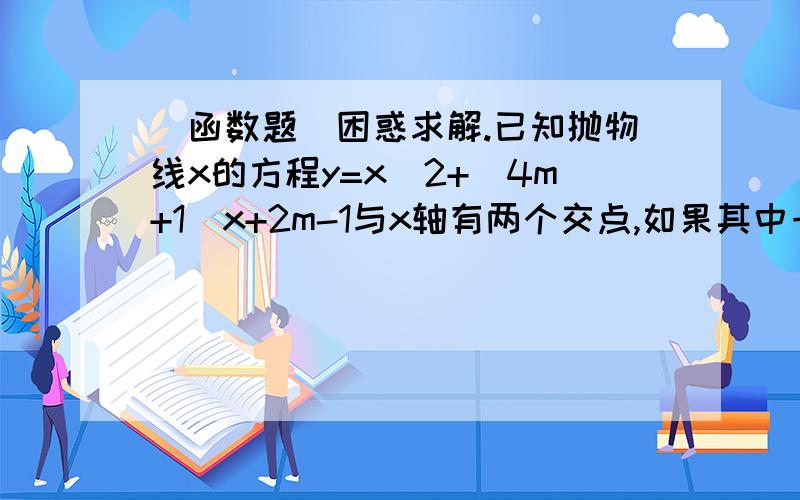 （函数题）困惑求解.已知抛物线x的方程y=x^2+(4m+1)x+2m-1与x轴有两个交点,如果其中一个交点